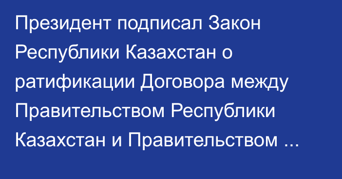 Президент подписал Закон Республики Казахстан о ратификации Договора между Правительством Республики Казахстан и Правительством Кыргызской Республики