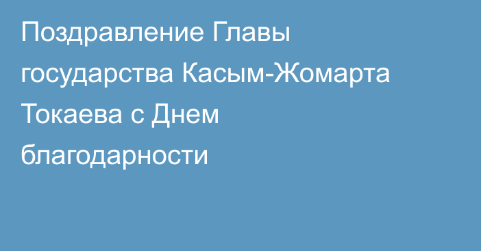 Поздравление Главы государства Касым-Жомарта Токаева с Днем благодарности