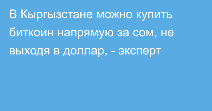 В Кыргызстане можно купить биткоин напрямую за сом, не выходя в доллар, - эксперт