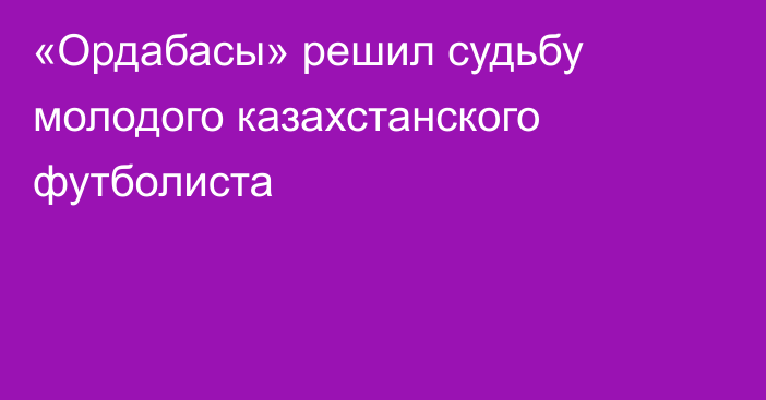 «Ордабасы» решил судьбу молодого казахстанского футболиста