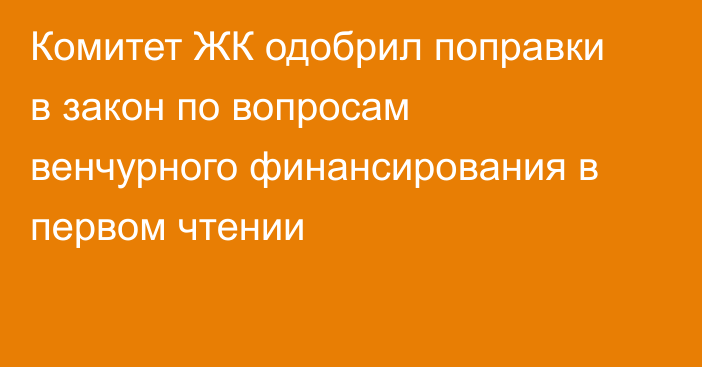 Комитет ЖК одобрил поправки в закон по вопросам венчурного финансирования в первом чтении