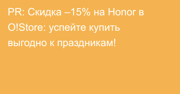 PR: Скидка –15% на Honor в O!Store: успейте купить выгодно к праздникам!