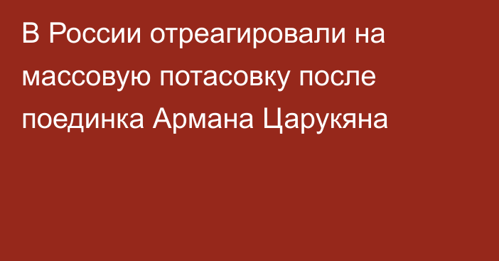 В России отреагировали на массовую потасовку после поединка Армана Царукяна