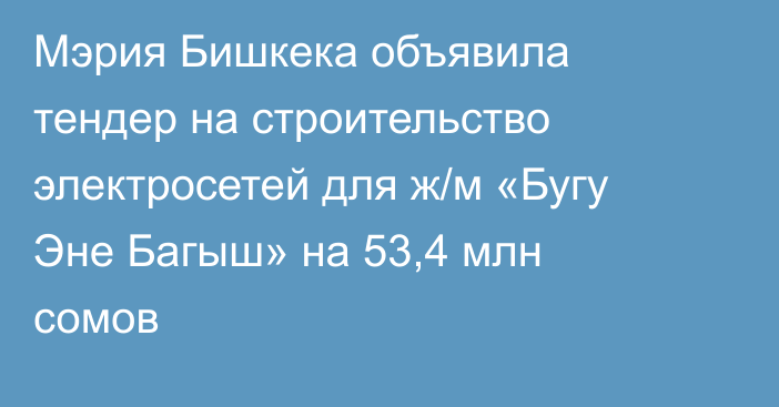 Мэрия Бишкека объявила тендер на строительство электросетей для ж/м «Бугу Эне Багыш» на 53,4 млн сомов
