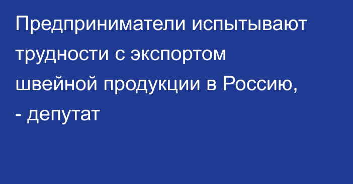 Предприниматели испытывают трудности с экспортом швейной продукции в Россию, - депутат