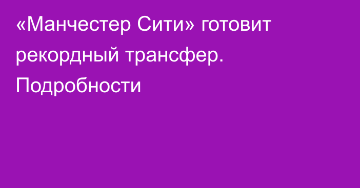 «Манчестер Сити» готовит рекордный трансфер. Подробности