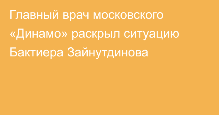 Главный врач московского «Динамо» раскрыл ситуацию Бактиера Зайнутдинова