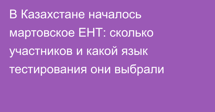 В Казахстане началось мартовское ЕНТ: сколько участников и какой язык тестирования они выбрали