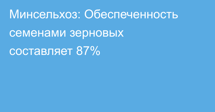 Минсельхоз: Обеспеченность семенами зерновых составляет 87%