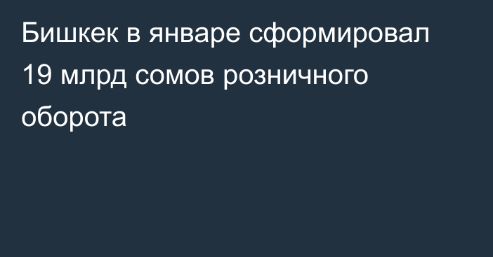Бишкек в январе сформировал 19 млрд сомов розничного оборота