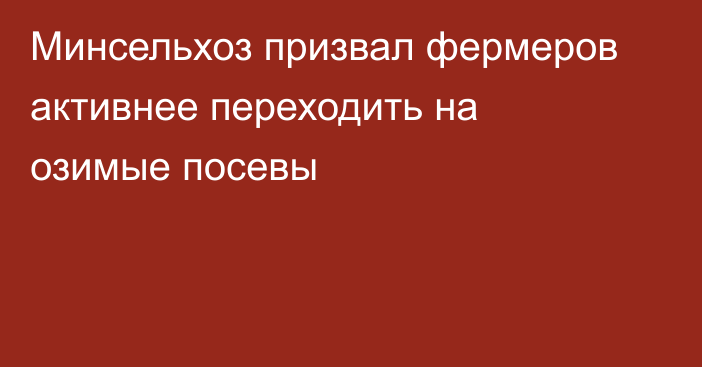 Минсельхоз призвал фермеров активнее переходить на озимые посевы