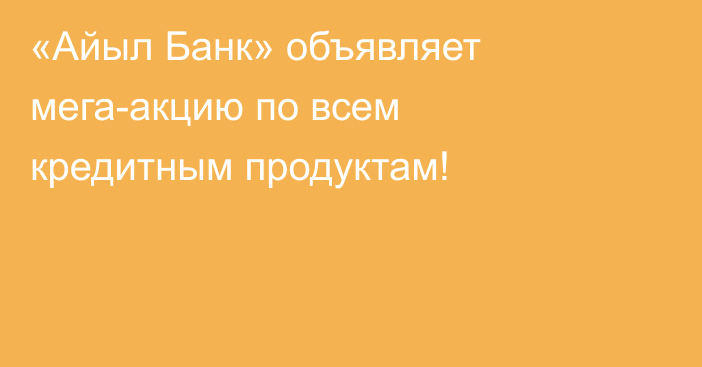 «Айыл Банк» объявляет мега-акцию по всем кредитным продуктам!