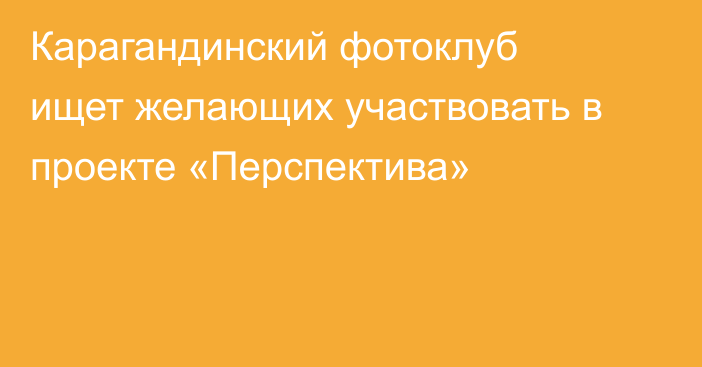 Карагандинский фотоклуб ищет желающих участвовать в проекте «Перспектива»
