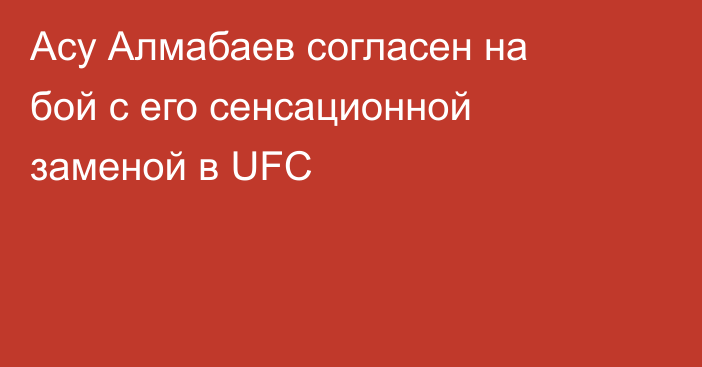 Асу Алмабаев согласен на бой с его сенсационной заменой в UFC
