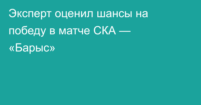 Эксперт оценил шансы на победу в матче СКА — «Барыс»