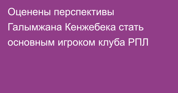 Оценены перспективы Галымжана Кенжебека стать основным игроком клуба РПЛ