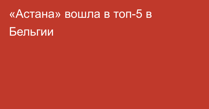 «Астана» вошла в топ-5 в Бельгии
