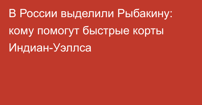 В России выделили Рыбакину: кому помогут быстрые корты Индиан-Уэллса