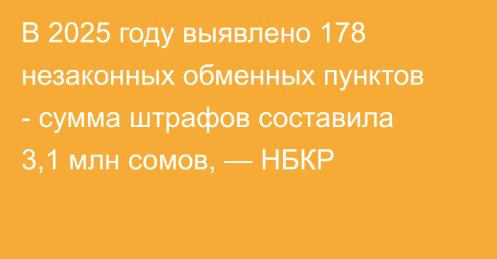 В 2025 году выявлено 178 незаконных обменных пунктов - сумма штрафов составила 3,1 млн сомов, — НБКР
