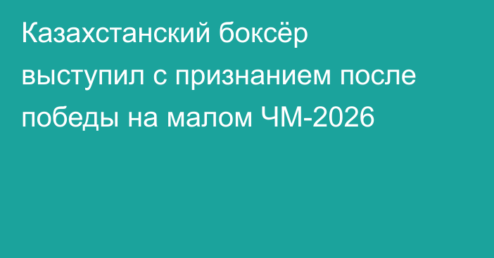 Казахстанский боксёр выступил с признанием после победы на малом ЧМ-2026