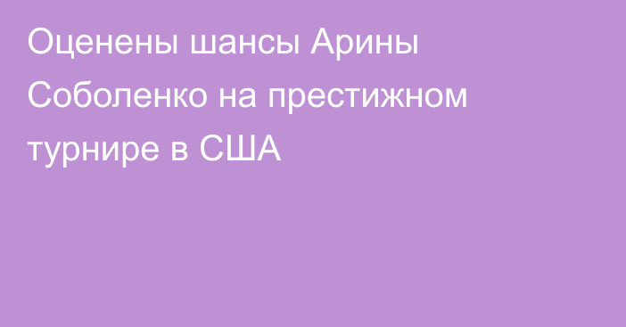 Оценены шансы Арины Соболенко на престижном турнире в США