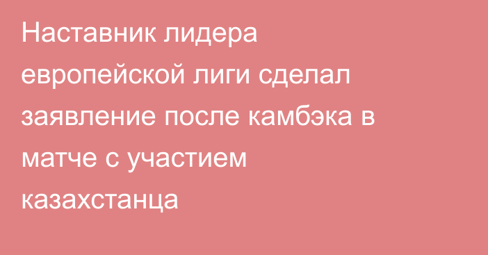 Наставник лидера европейской лиги сделал заявление после камбэка в матче с участием казахстанца