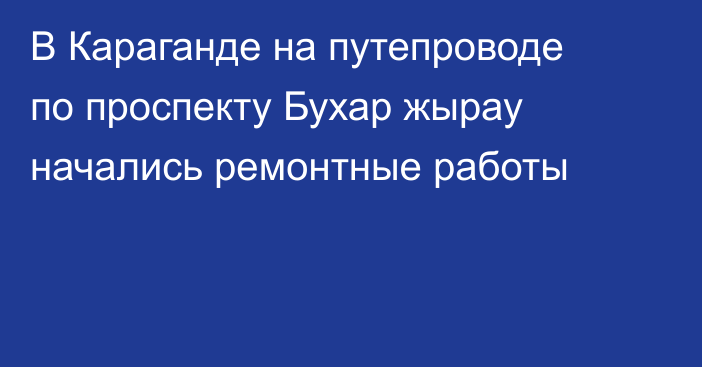 В Караганде на путепроводе по проспекту Бухар жырау начались ремонтные работы