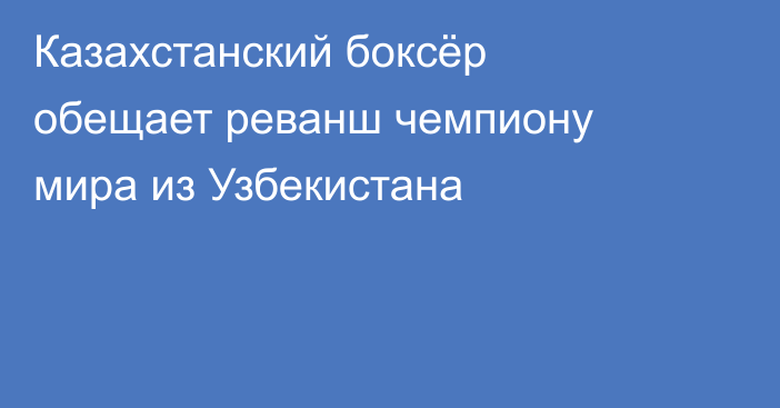 Казахстанский боксёр обещает реванш чемпиону мира из Узбекистана
