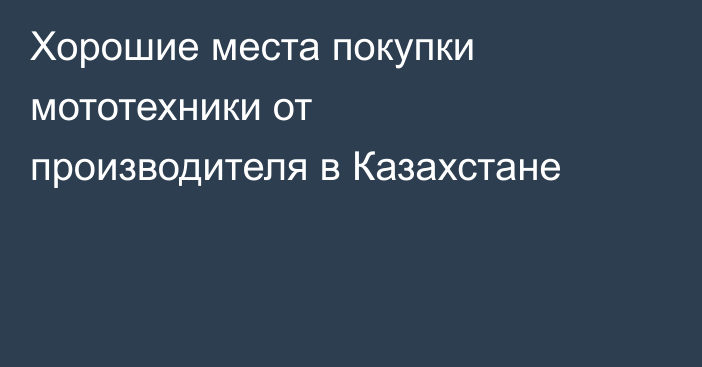 Хорошие места покупки мототехники от производителя в Казахстане