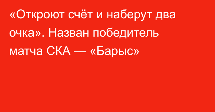 «Откроют счёт и наберут два очка». Назван победитель матча СКА — «Барыс»