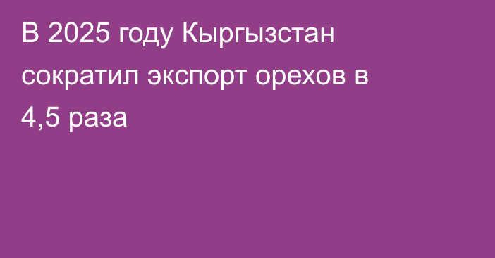 В 2025 году Кыргызстан сократил экспорт орехов в 4,5 раза