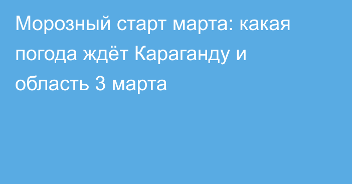 Морозный старт марта: какая погода ждёт Караганду и область 3 марта