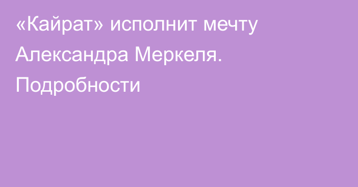 «Кайрат» исполнит мечту Александра Меркеля. Подробности