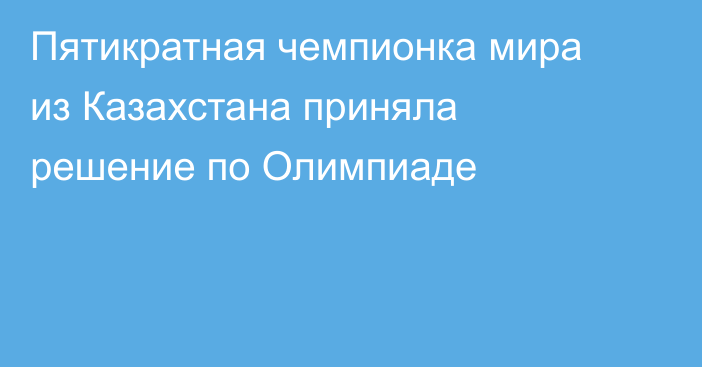 Пятикратная чемпионка мира из Казахстана приняла решение по Олимпиаде