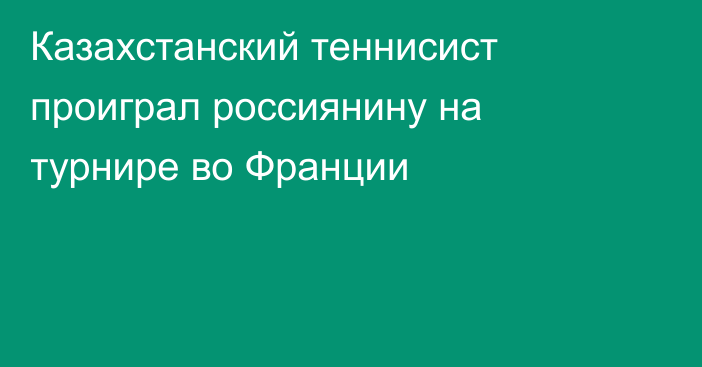 Казахстанский теннисист проиграл россиянину на турнире во Франции