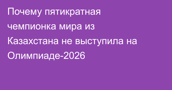 Почему пятикратная чемпионка мира из Казахстана не выступила на Олимпиаде-2026