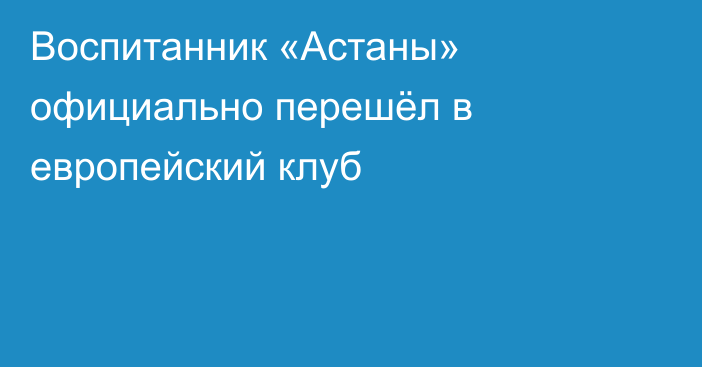 Воспитанник «Астаны» официально перешёл в европейский клуб