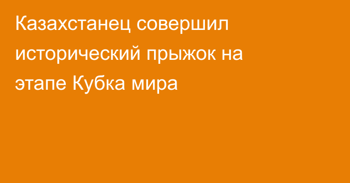 Казахстанец совершил исторический прыжок на этапе Кубка мира