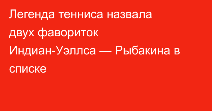 Легенда тенниса назвала двух фавориток Индиан-Уэллса — Рыбакина в списке
