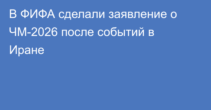 В ФИФА сделали заявление о ЧМ-2026 после событий в Иране
