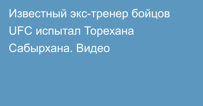 Известный экс-тренер бойцов UFC испытал Торехана Сабырхана. Видео