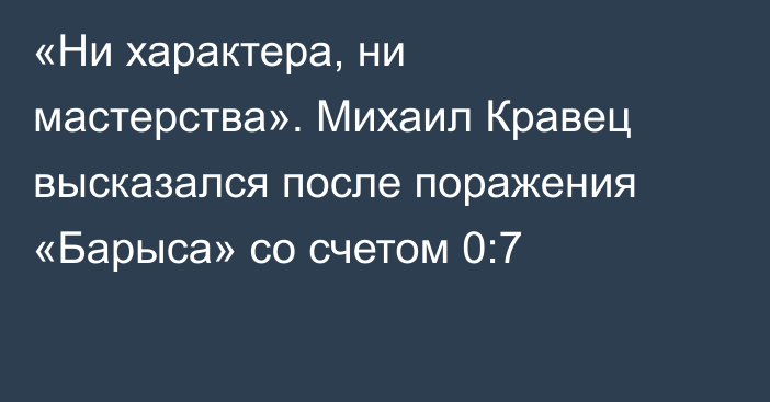 «Ни характера, ни мастерства». Михаил Кравец высказался после поражения «Барыса» со счетом 0:7