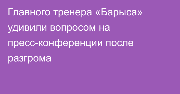 Главного тренера «Барыса» удивили вопросом на пресс-конференции после разгрома
