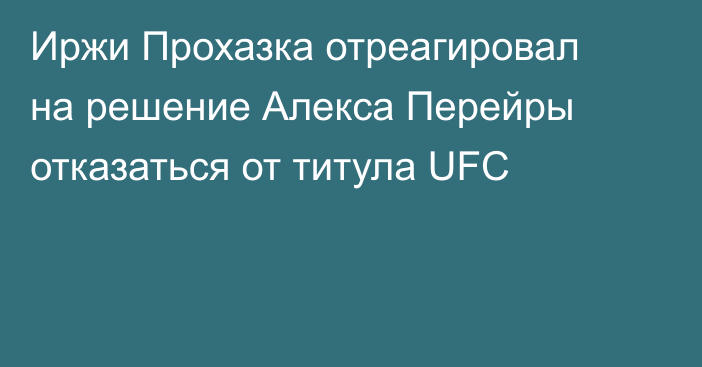 Иржи Прохазка отреагировал на решение Алекса Перейры отказаться от титула UFC