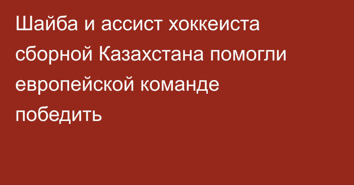 Шайба и ассист хоккеиста сборной Казахстана помогли европейской команде победить