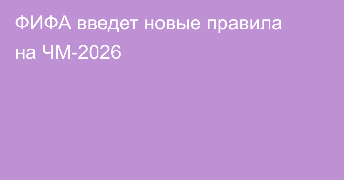 ФИФА введет новые правила на ЧМ-2026