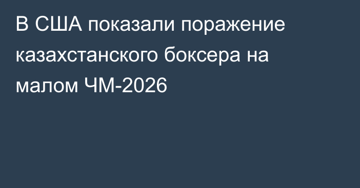 В США показали поражение казахстанского боксера на малом ЧМ-2026
