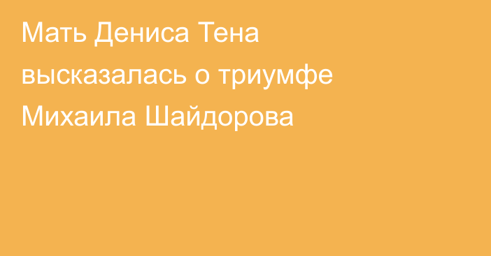 Мать Дениса Тена высказалась о триумфе Михаила Шайдорова
