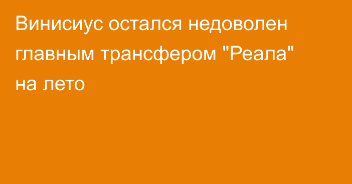 Винисиус остался недоволен главным трансфером 