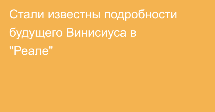 Стали известны подробности будущего Винисиуса в 
